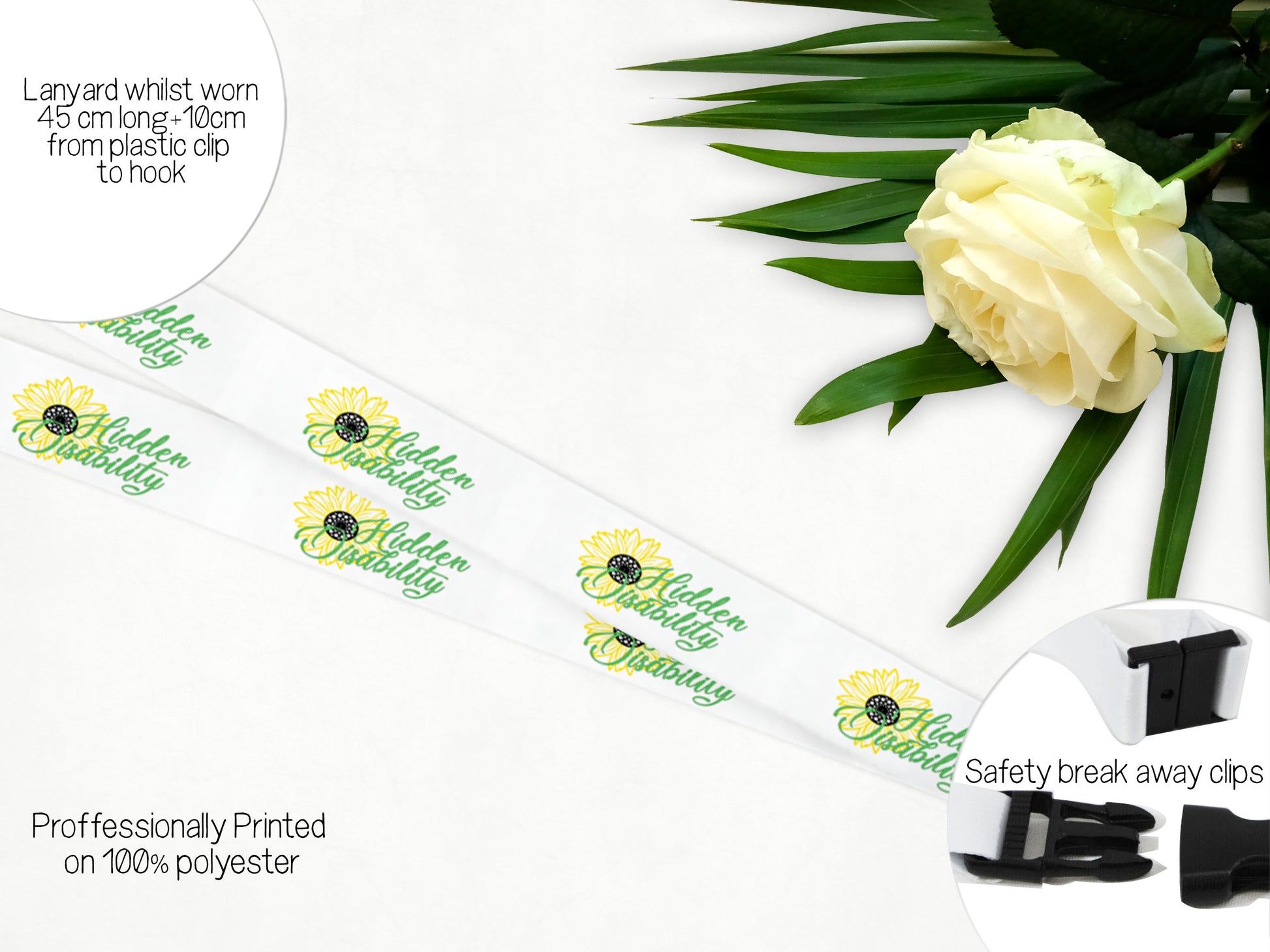 100% Polyester safety breakaway lanyard printed with sunflower and Hidden Disability 

Lanyard = 45 cm long + 10 cm badge holder 

safety Break away clips behind the neck 
Pinch style clip on the badge holder