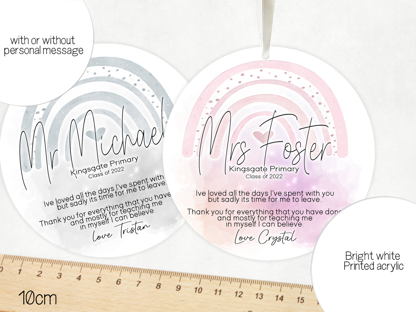10 cm round Acrylic Rainbow themed Thank you gift with Ribbon 

Reads staff name, school, class of 2022 and an original heartfelt quote about being taught to believe in yourself.