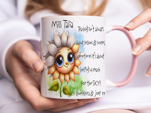 A white mug with lighter pink rim and handle. A Happy sunflower design and teaching related verse is printed directly on the mug so will not fade. Available with or without personalisation.
Verse reads Name. Teaching isn’t always about lessons & scores.
Sometimes it’s about helping us, reach for the SKY!