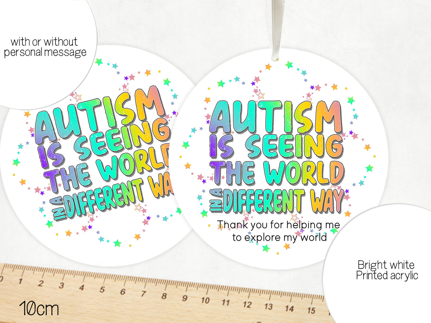 Autism is seeing the world in a different way. 

10cm Hanging acrylic bright white with rainbow coloured design 

available with or without personal message.